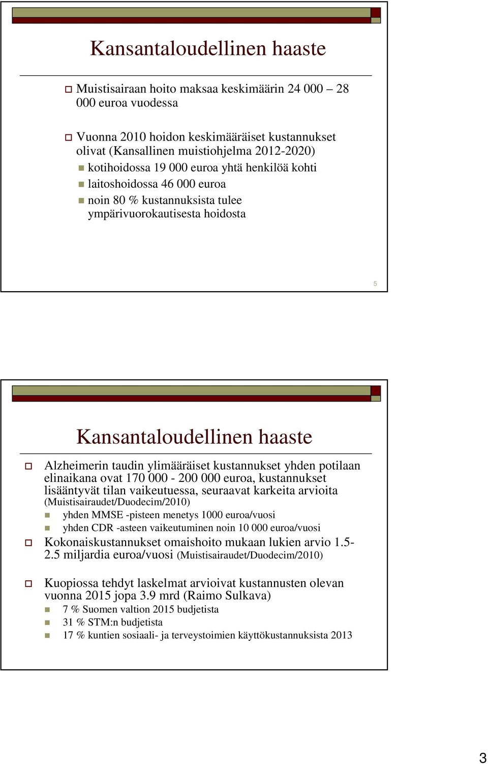 yhden potilaan elinaikana ovat 170 000-200 000 euroa, kustannukset lisääntyvät tilan vaikeutuessa, seuraavat karkeita arvioita (Muistisairaudet/Duodecim/2010) yhden MMSE -pisteen menetys 1000