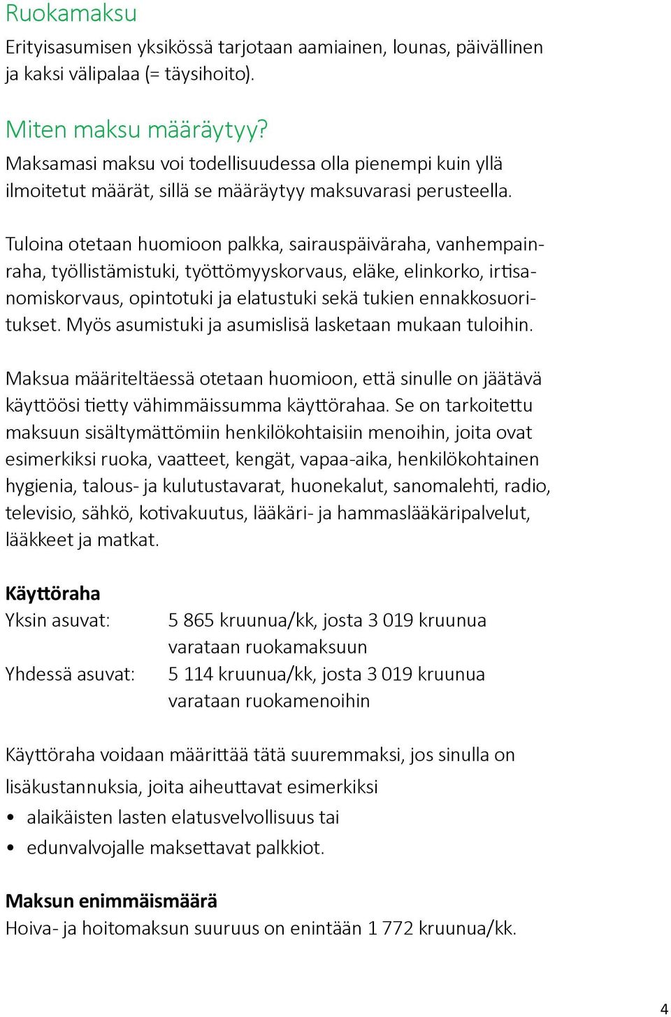 Tuloina otetaan huomioon palkka, sairauspäiväraha, vanhempainraha, työllistämistuki, työttömyyskorvaus, eläke, elinkorko, irtisanomiskorvaus, opintotuki ja elatustuki sekä tukien ennakkosuoritukset.