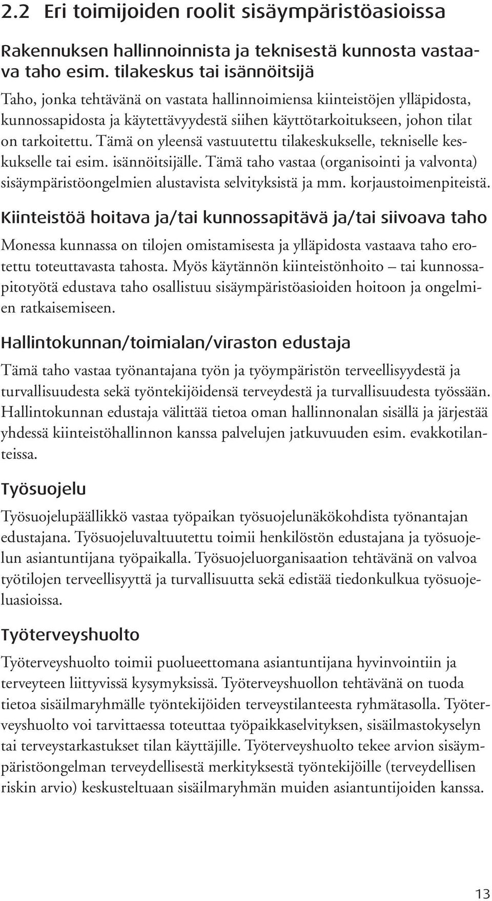 Tämä on yleensä vastuutettu tilakeskukselle, tekniselle keskukselle tai esim. isännöitsijälle. Tämä taho vastaa (organisointi ja valvonta) sisäympäristöongelmien alustavista selvityksistä ja mm.