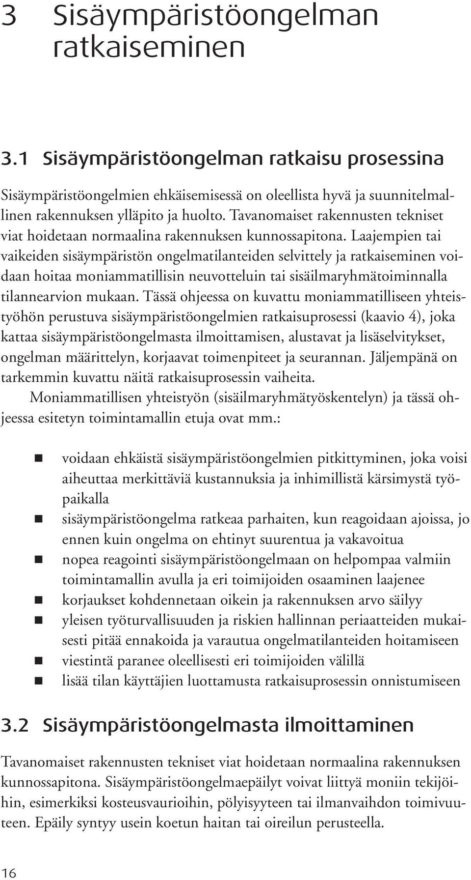 Laajempien tai vaikeiden sisäympäristön ongelmatilanteiden selvittely ja ratkaiseminen voidaan hoitaa moniammatillisin neuvotteluin tai sisäilmaryhmätoiminnalla tilannearvion mukaan.