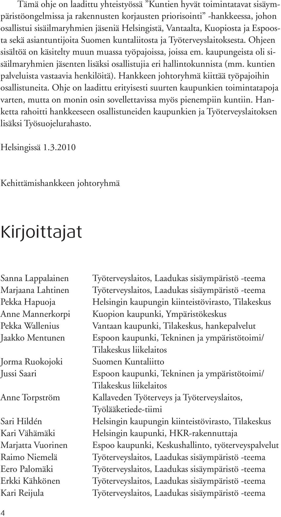 kaupungeista oli sisäilmaryhmien jäsenten lisäksi osallistujia eri hallintokunnista (mm. kuntien palveluista vastaavia henkilöitä). Hankkeen johtoryhmä kiittää työpajoihin osallistuneita.