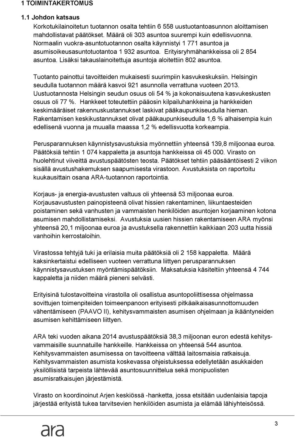 Lisäksi takauslainoitettuja asuntoja aloitettiin 802 asuntoa. Tuotanto painottui tavoitteiden mukaisesti suurimpiin kasvukeskuksiin.