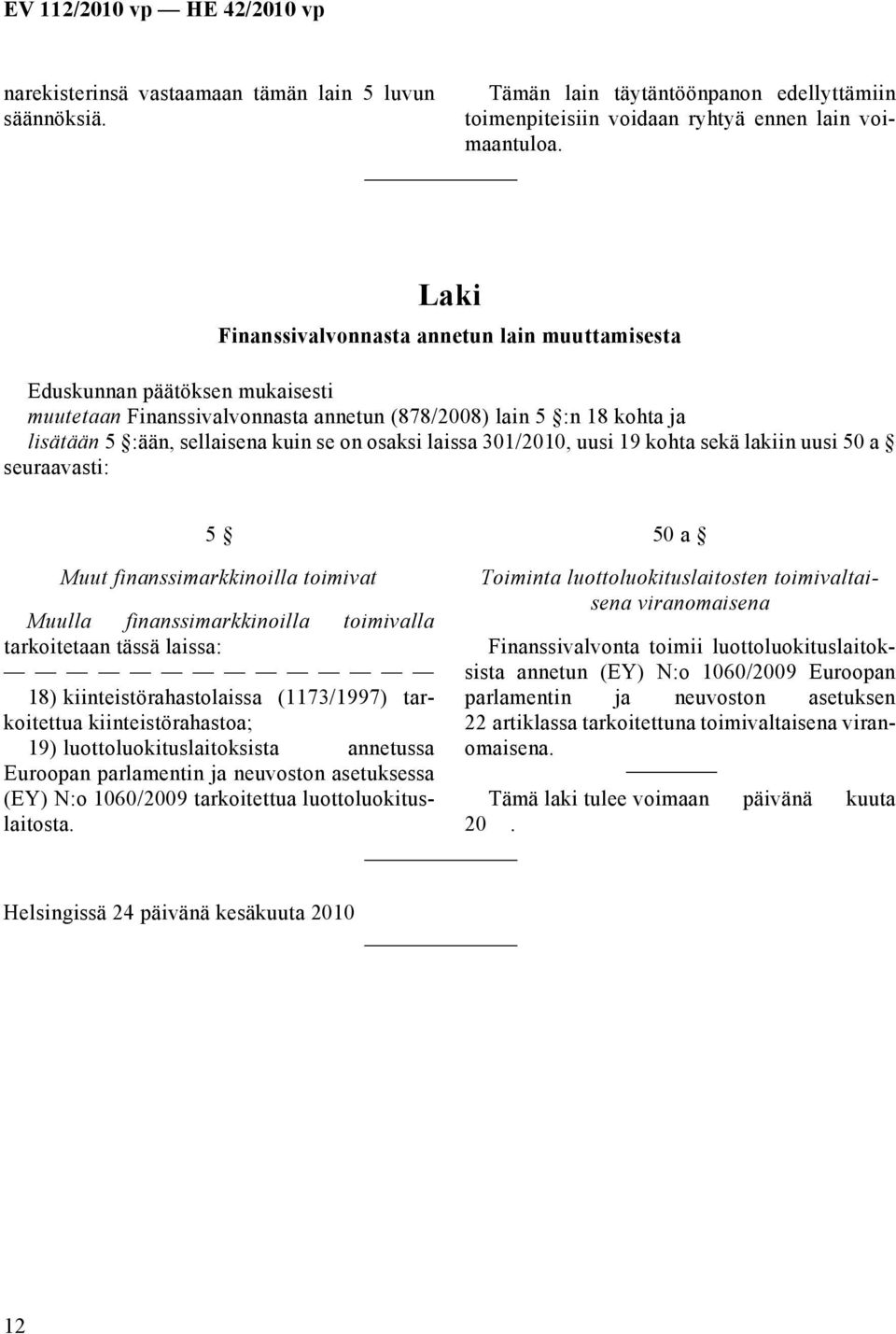 osaksi laissa 301/2010, uusi 19 kohta sekä lakiin uusi 50 a seuraavasti: 5 Muut finanssimarkkinoilla toimivat Muulla finanssimarkkinoilla toimivalla tarkoitetaan tässä laissa: 18)