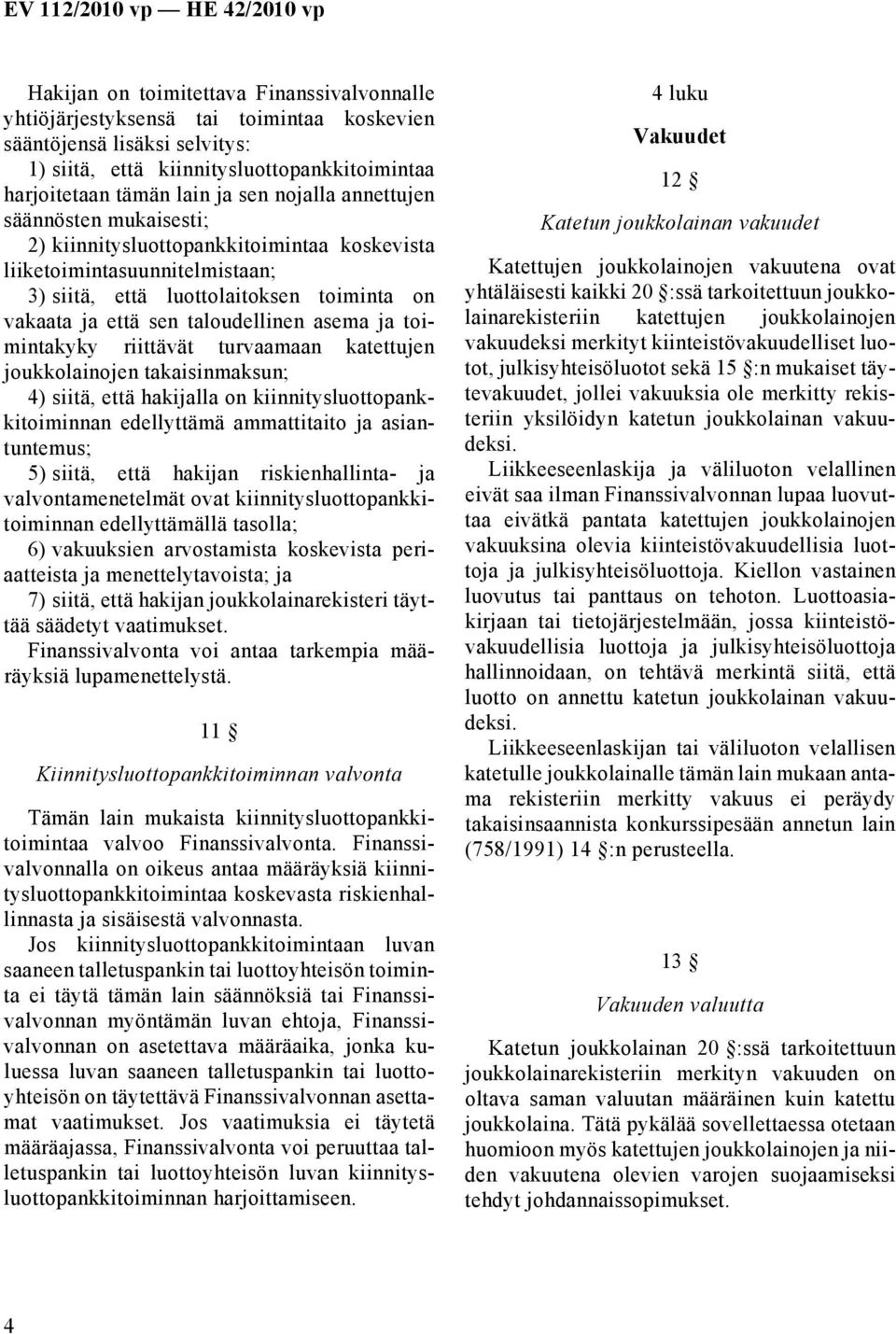 asema ja toimintakyky riittävät turvaamaan katettujen joukkolainojen takaisinmaksun; 4) siitä, että hakijalla on kiinnitysluottopankkitoiminnan edellyttämä ammattitaito ja asiantuntemus; 5) siitä,