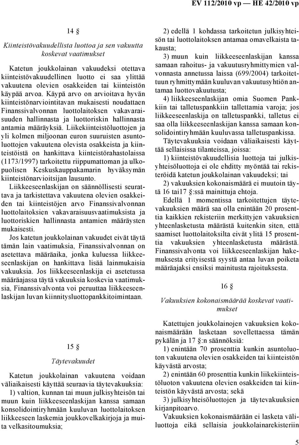 Käypä arvo on arvioitava hyvän kiinteistönarviointitavan mukaisesti noudattaen Finanssivalvonnan luottolaitoksen vakavaraisuuden hallinnasta ja luottoriskin hallinnasta antamia määräyksiä.