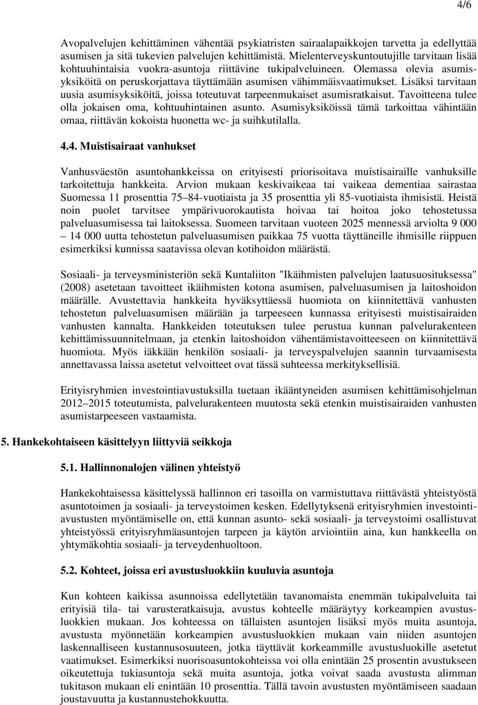 Lisäksi tarvitaan uusia asumisyksiköitä, joissa toteutuvat tarpeenmukaiset asumisratkaisut. Tavoitteena tulee olla jokaisen oma, kohtuuhintainen asunto.