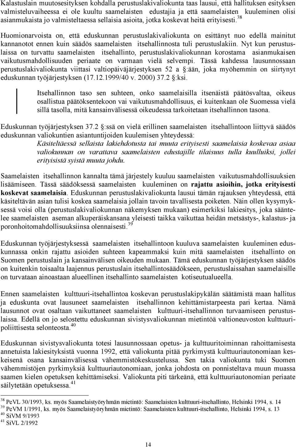 38 Huomionarvoista on, että eduskunnan perustuslakivaliokunta on esittänyt nuo edellä mainitut kannanotot ennen kuin säädös saamelaisten itsehallinnosta tuli perustuslakiin.