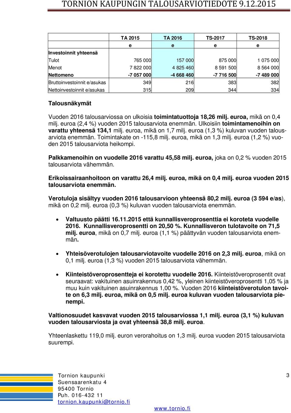 euroa (2,4 %) vuoden 2015 talousarviota enemmän. Ulkoisiin toimintamenoihin on varattu yhteensä 134,1 milj. euroa, mikä on 1,7 milj. euroa (1,3 %) kuluvan vuoden talousarviota enemmän.