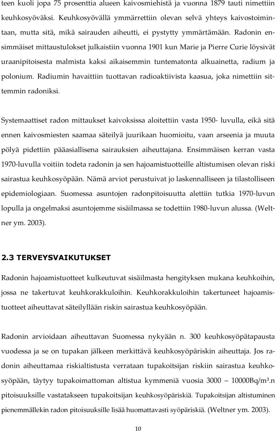 Radonin ensimmäiset mittaustulokset julkaistiin vuonna 1901 kun Marie ja Pierre Curie löysivät uraanipitoisesta malmista kaksi aikaisemmin tuntematonta alkuainetta, radium ja polonium.