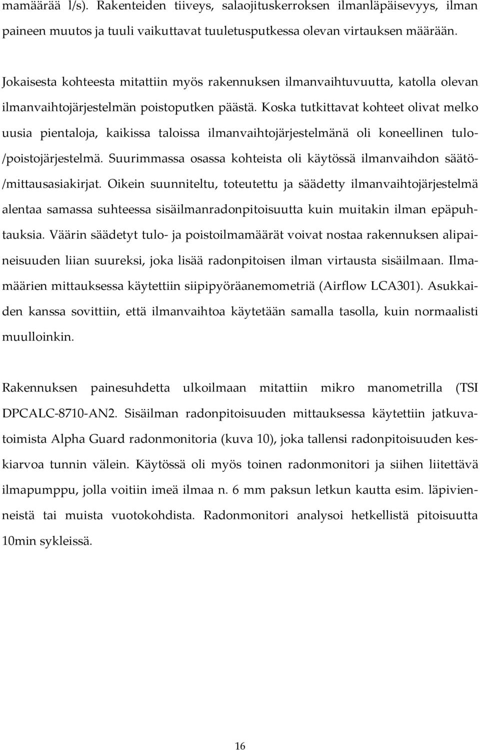 Koska tutkittavat kohteet olivat melko uusia pientaloja, kaikissa taloissa ilmanvaihtojärjestelmänä oli koneellinen tulo- /poistojärjestelmä.