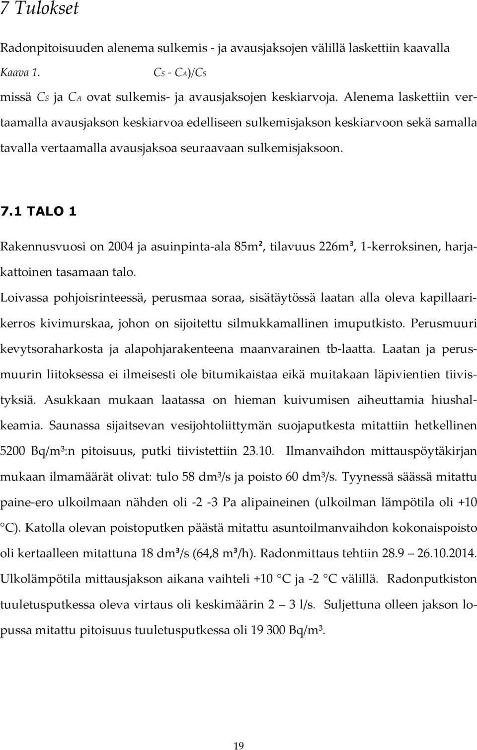 1 TALO 1 Rakennusvuosi on 2004 ja asuinpinta-ala 85m², tilavuus 226m³, 1-kerroksinen, harjakattoinen tasamaan talo.