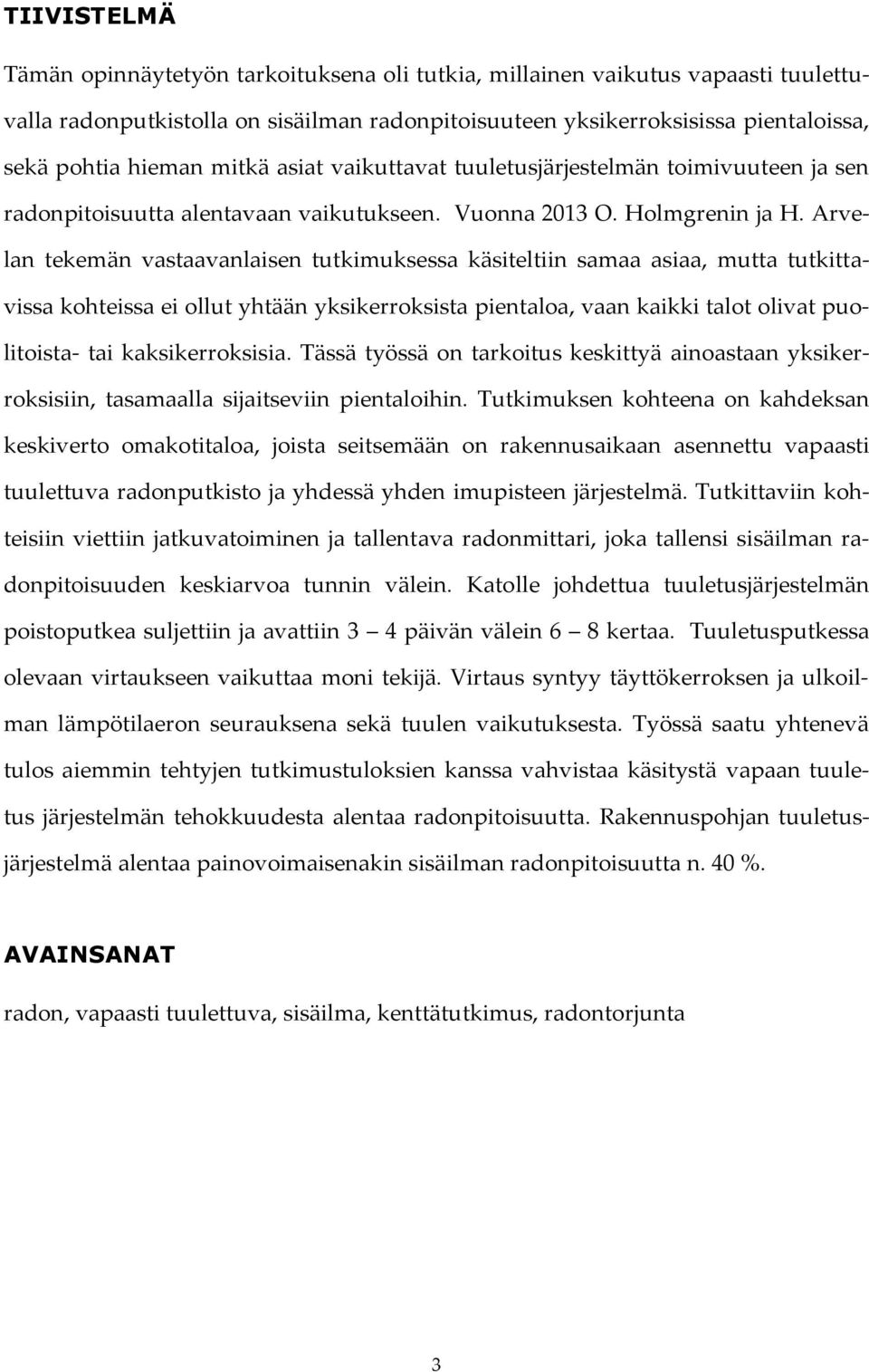 Arvelan tekemän vastaavanlaisen tutkimuksessa käsiteltiin samaa asiaa, mutta tutkittavissa kohteissa ei ollut yhtään yksikerroksista pientaloa, vaan kaikki talot olivat puolitoista- tai