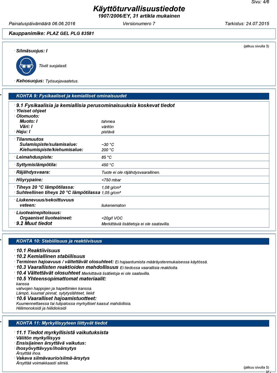 Kiehumispiste/kiehumisalue: 200 C Leimahduspiste: 85 C Syttymislämpötila: 450 C Räjähdysvaara: Höyrypaine: Tuote ei ole räjähdysvaarallinen.