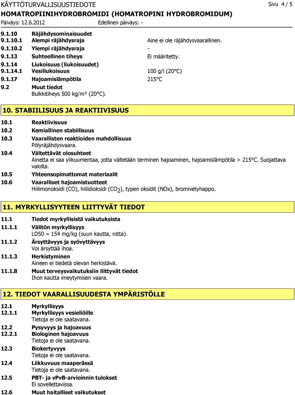 1 Reaktiivisuus 10.2 Kemiallinen stabiilisuus 10.3 Vaarallisten reaktioiden mahdollisuus Pölyräjähdysvaara. 10.4 Vältettävät olosuhteet Ainetta ei saa ylikuumentaa, jotta vältetään terminen hajoaminen, hajoamislämpötila > 215 C.