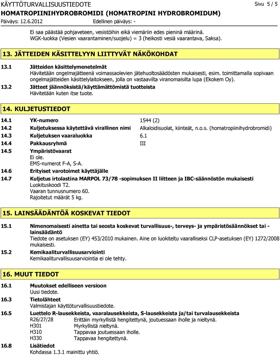toimittamalla sopivaan ongelmajätteiden käsittelylaitokseen, jolla on vastaavilta viranomaisilta lupa (Ekokem Oy). 13.2 Jätteet jäännöksistä/käyttämättömistä tuotteista Hävitetään kuten itse tuote.