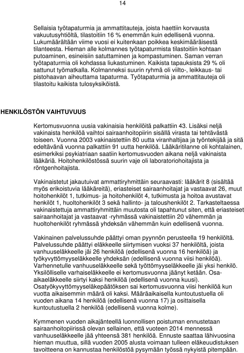 Saman verran työtapaturmia oli kohdassa liukastuminen. Kaikista tapauksista 29 % oli sattunut työmatkalla. Kolmanneksi suurin ryhmä oli viilto-, leikkaus- tai pistohaavan aiheuttama tapaturma.