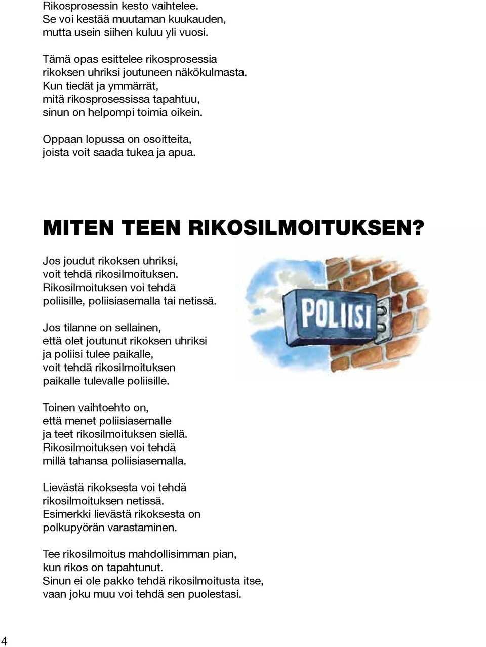 Jos joudut rikoksen uhriksi, voit tehdä rikosilmoituksen. Rikosilmoituksen voi tehdä poliisille, poliisiasemalla tai netissä.