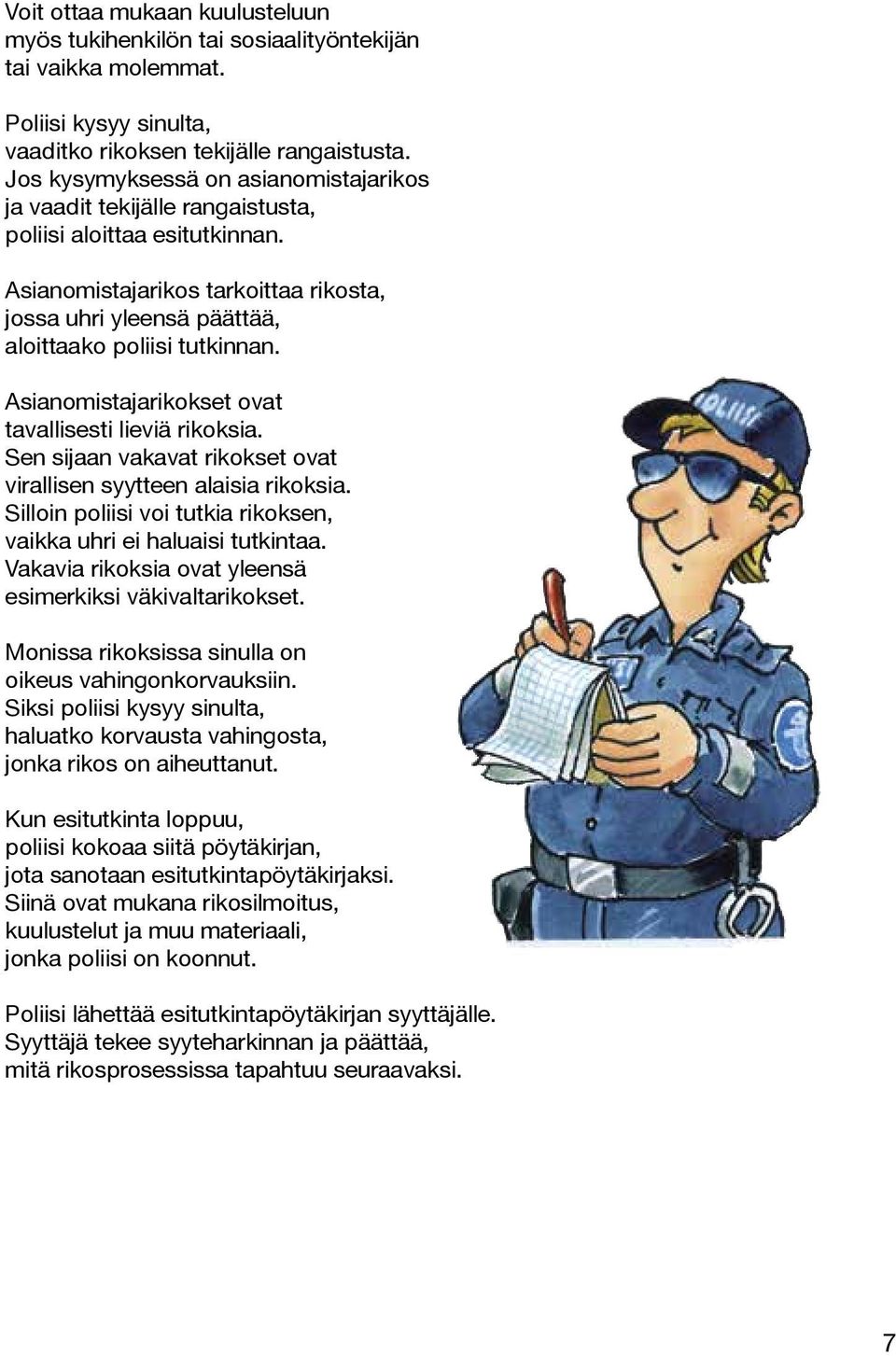 Asianomistajarikokset ovat tavallisesti lieviä rikoksia. Sen sijaan vakavat rikokset ovat virallisen syytteen alaisia rikoksia. Silloin poliisi voi tutkia rikoksen, vaikka uhri ei haluaisi tutkintaa.