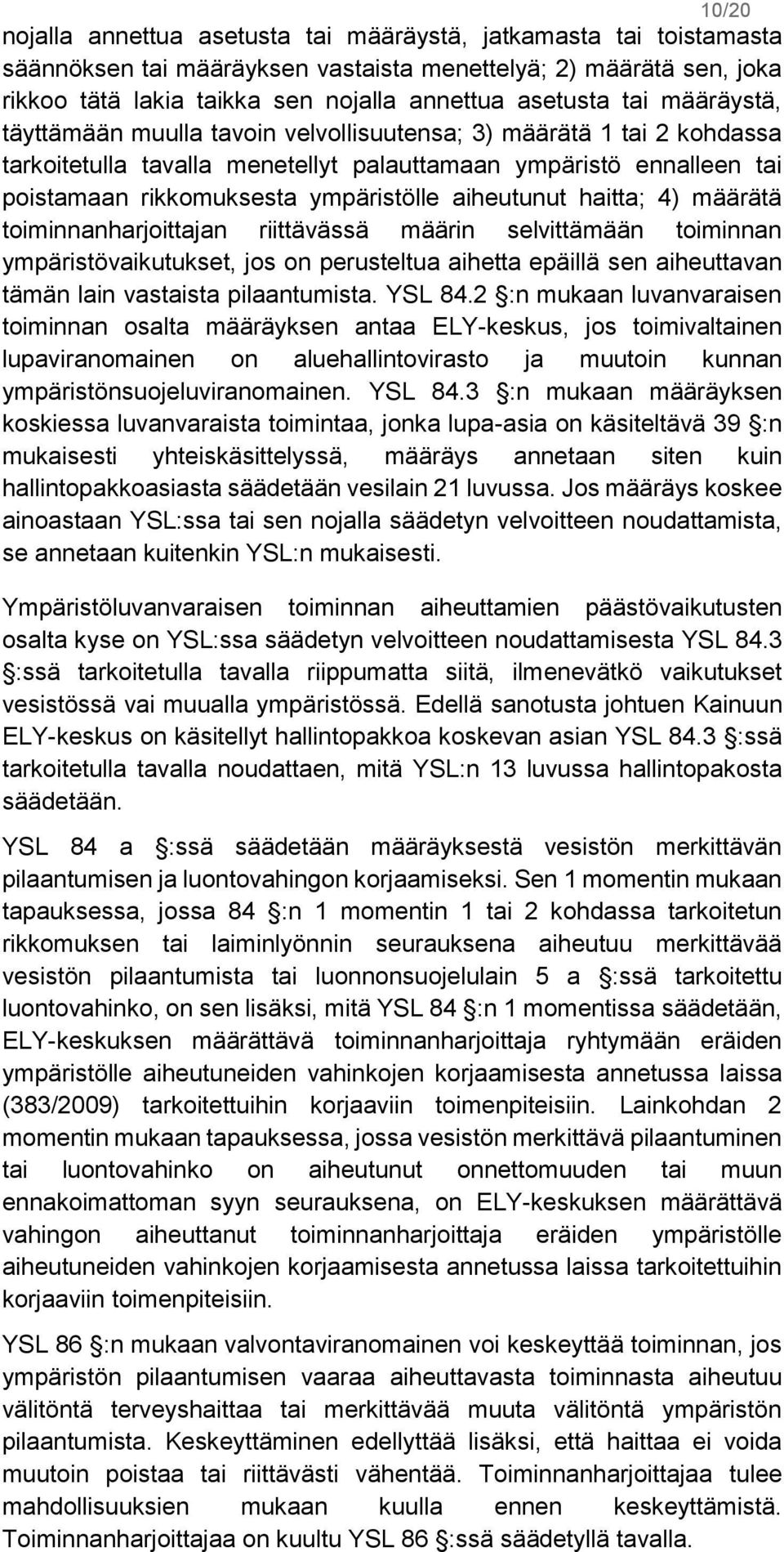 aiheutunut haitta; 4) määrätä toiminnanharjoittajan riittävässä määrin selvittämään toiminnan ympäristövaikutukset, jos on perusteltua aihetta epäillä sen aiheuttavan tämän lain vastaista