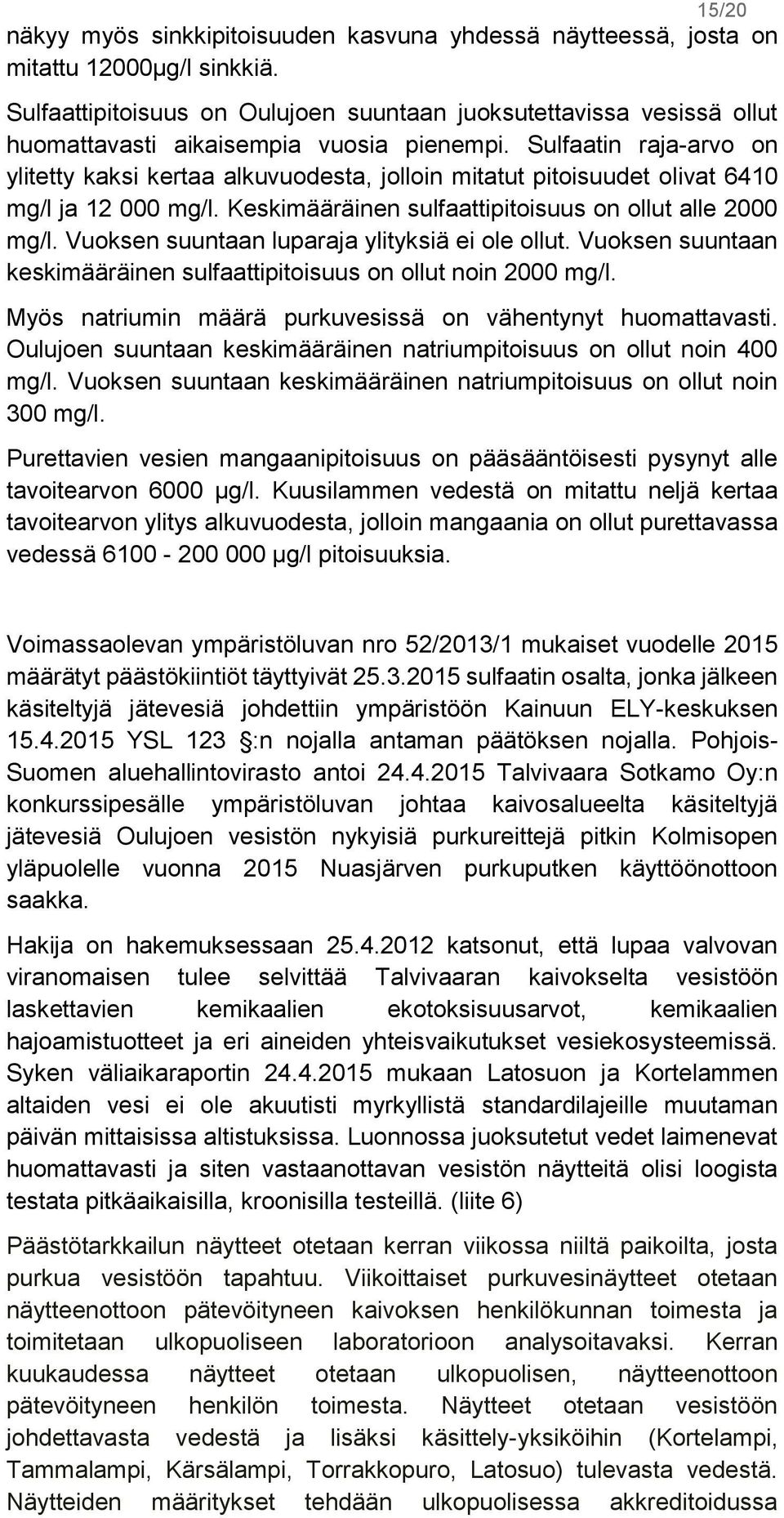 Sulfaatin raja-arvo on ylitetty kaksi kertaa alkuvuodesta, jolloin mitatut pitoisuudet olivat 6410 mg/l ja 12 000 mg/l. Keskimääräinen sulfaattipitoisuus on ollut alle 2000 mg/l.