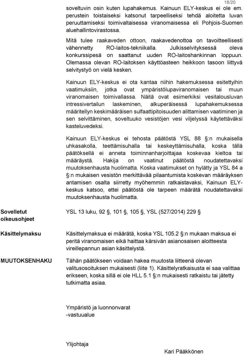 Mitä tulee raakaveden ottoon, raakavedenottoa on tavoitteellisesti vähennetty RO-laitos-tekniikalla. Julkisselvityksessä oleva konkurssipesä on saattanut uuden RO-laitoshankinnan loppuun.