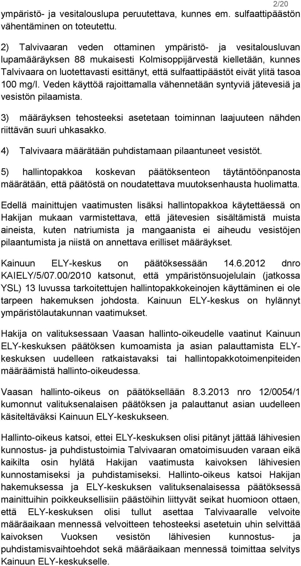 ylitä tasoa 100 mg/i. Veden käyttöä rajoittamalla vähennetään syntyviä jätevesiä ja vesistön pilaamista. 3) määräyksen tehosteeksi asetetaan toiminnan laajuuteen nähden riittävän suuri uhkasakko.