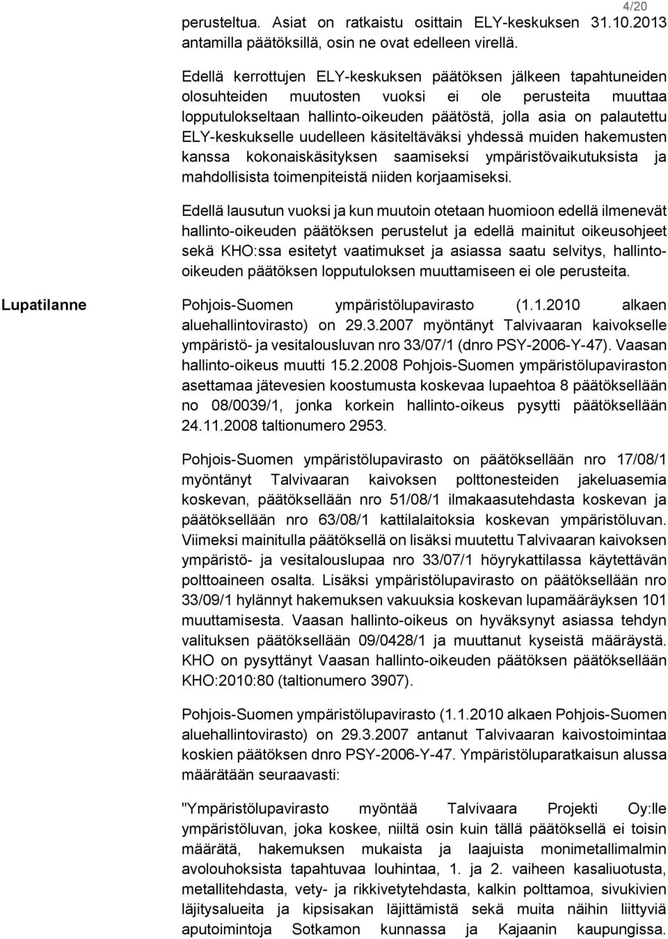 ELY-keskukselle uudelleen käsiteltäväksi yhdessä muiden hakemusten kanssa kokonaiskäsityksen saamiseksi ympäristövaikutuksista ja mahdollisista toimenpiteistä niiden korjaamiseksi.