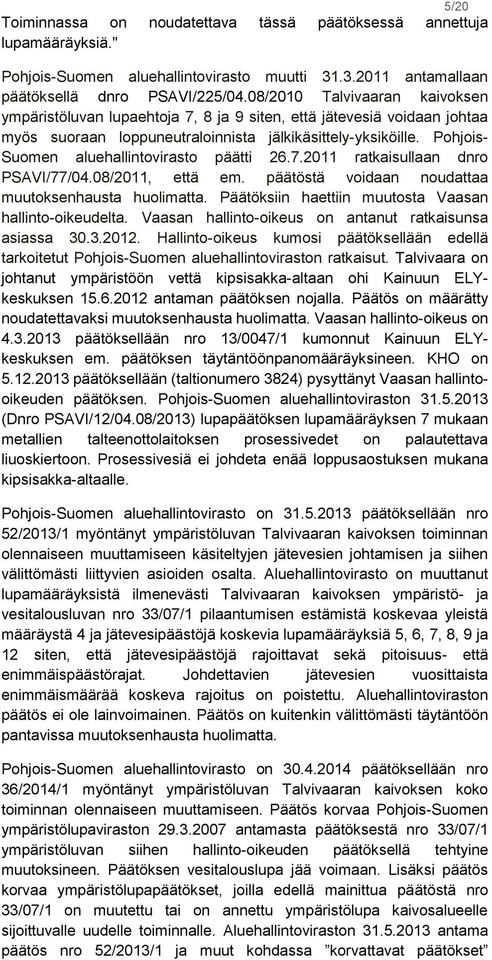 Pohjois- Suomen aluehallintovirasto päätti 26.7.2011 ratkaisullaan dnro PSAVI/77/04.08/2011, että em. päätöstä voidaan noudattaa muutoksenhausta huolimatta.