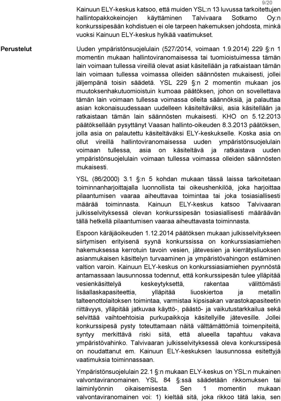 2014) 229 :n 1 momentin mukaan hallintoviranomaisessa tai tuomioistuimessa tämän lain voimaan tullessa vireillä olevat asiat käsitellään ja ratkaistaan tämän lain voimaan tullessa voimassa olleiden