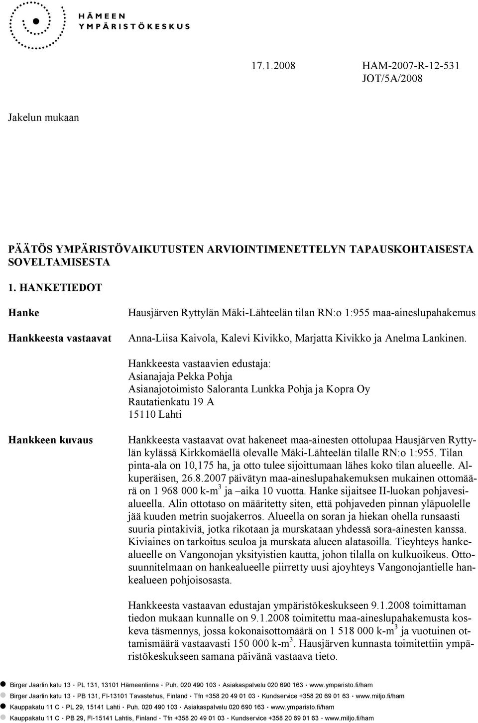 Hankkeesta vastaavien edustaja: Asianajaja Pekka Pohja Asianajotoimisto Saloranta Lunkka Pohja ja Kopra Oy Rautatienkatu 19 A 15110 Lahti Hankkeen kuvaus Hankkeesta vastaavat ovat hakeneet maa