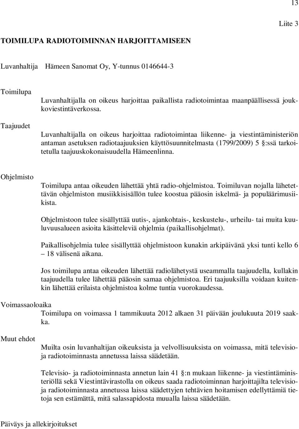 Luvanhaltijalla on oikeus harjoittaa radiotoimintaa liikenne- ja viestintäministeriön antaman asetuksen radiotaajuuksien käyttösuunnitelmasta (1799/2009) 5 :ssä tarkoitetulla taajuuskokonaisuudella