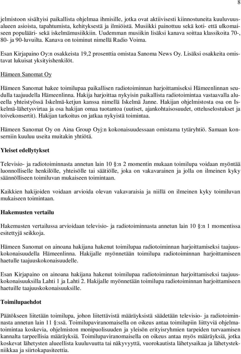 Esan Kirjapaino Oy:n osakkeista 19,2 prosenttia omistaa Sanoma News Oy. Lisäksi osakkeita omistavat lukuisat yksityishenkilöt.