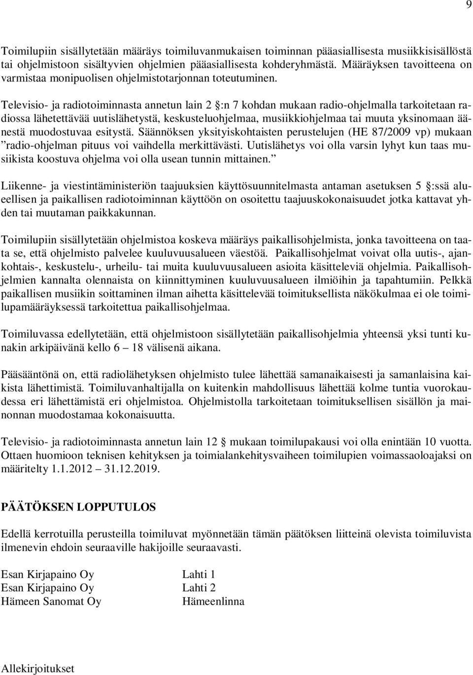 Televisio- ja radiotoiminnasta annetun lain 2 :n 7 kohdan mukaan radio-ohjelmalla tarkoitetaan radiossa lähetettävää uutislähetystä, keskusteluohjelmaa, musiikkiohjelmaa tai muuta yksinomaan äänestä