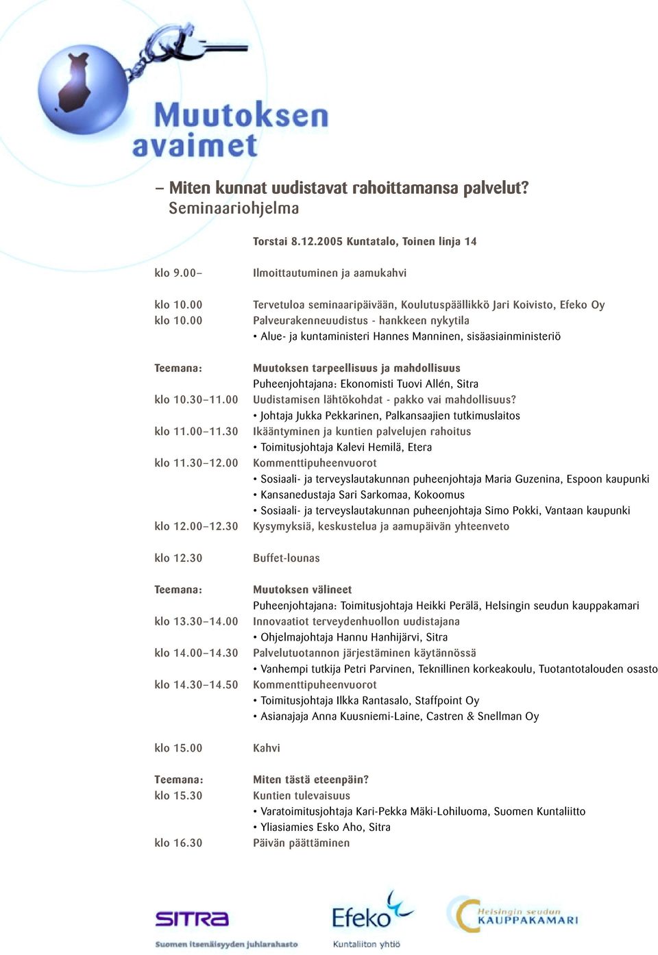 00 klo 11.00 11.30 klo 11.30 12.00 klo 12.00 12.30 Muutoksen tarpeellisuus ja mahdollisuus Puheenjohtajana: Ekonomisti Tuovi Allén, Sitra Uudistamisen lähtökohdat - pakko vai mahdollisuus?