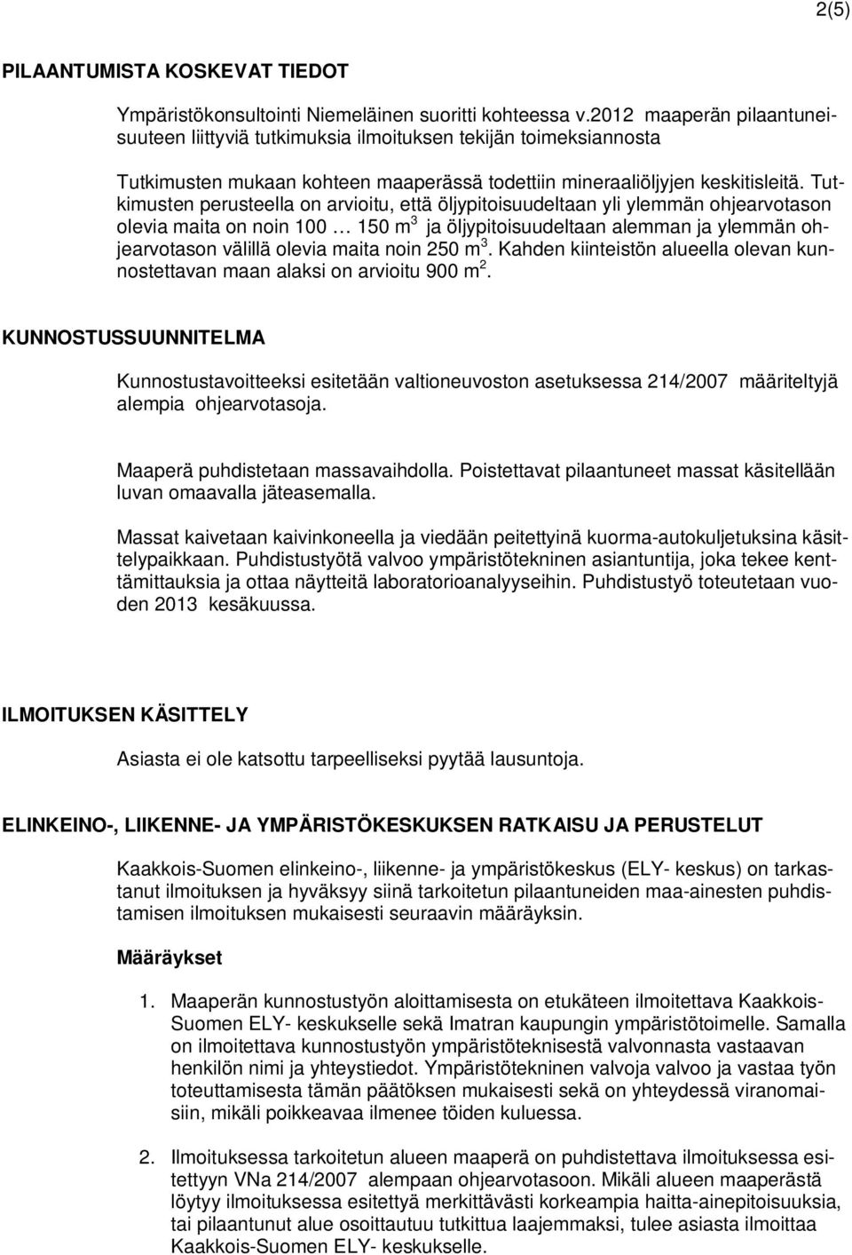 Tutkimusten perusteella on arvioitu, että öljypitoisuudeltaan yli ylemmän ohjearvotason olevia maita on noin 100 150 m 3 ja öljypitoisuudeltaan alemman ja ylemmän ohjearvotason välillä olevia maita