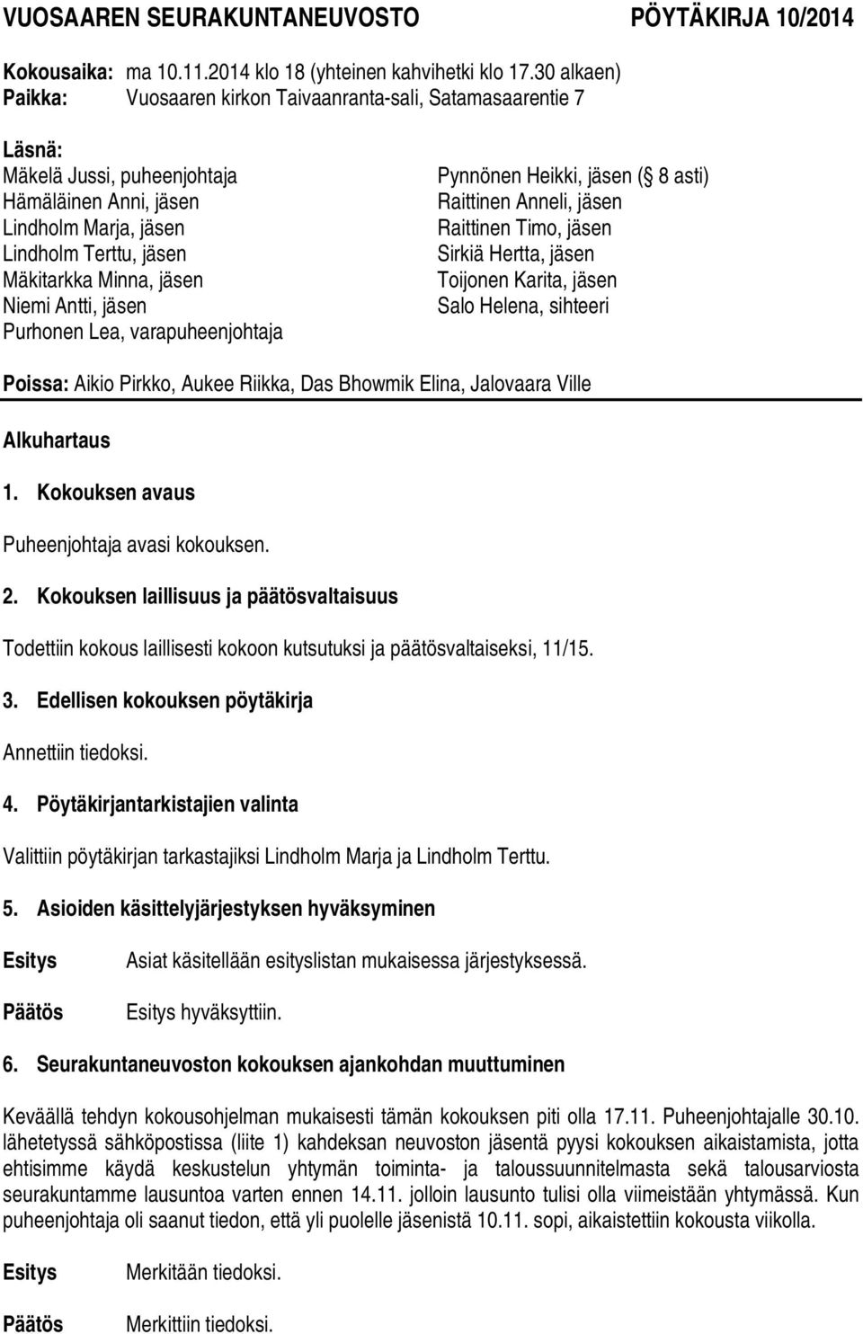 Niemi Antti, jäsen Purhonen Lea, varapuheenjohtaja Pynnönen Heikki, jäsen ( 8 asti) Raittinen Anneli, jäsen Raittinen Timo, jäsen Sirkiä Hertta, jäsen Toijonen Karita, jäsen Salo Helena, sihteeri