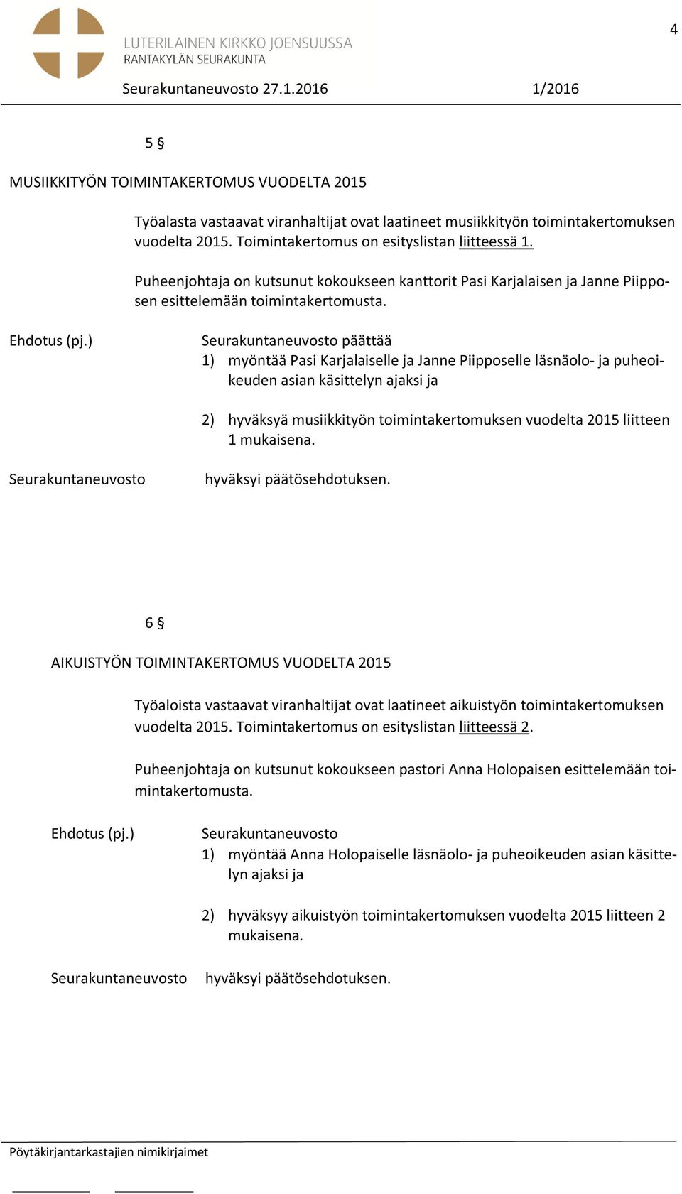 päättää 1) myöntää Pasi Karjalaiselle ja Janne Piipposelle läsnäolo- ja puheoikeuden asian käsittelyn ajaksi ja 2) hyväksyä musiikkityön toimintakertomuksen vuodelta 2015 liitteen 1 mukaisena.