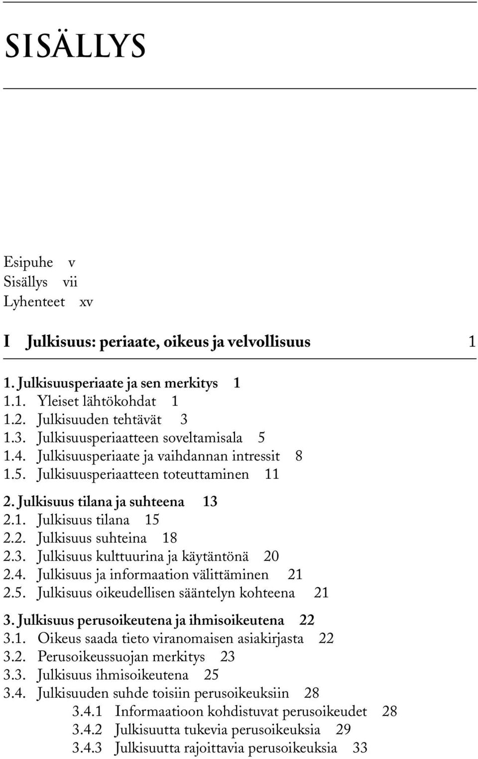 3. Julkisuus kulttuurina ja käytäntönä 20 2.4. Julkisuus ja informaation välittäminen 21 2.5. Julkisuus oikeudellisen sääntelyn kohteena 21 3. Julkisuus perusoikeutena ja ihmisoikeutena 22 3.1. Oikeus saada tieto viranomaisen asiakirjasta 22 3.