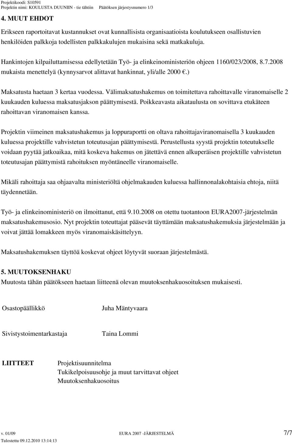 ) Maksatusta haetaan 3 kertaa vuodessa. Välimaksatushakemus on toimitettava rahoittavalle viranomaiselle 2 kuukauden kuluessa maksatusjakson päättymisestä.