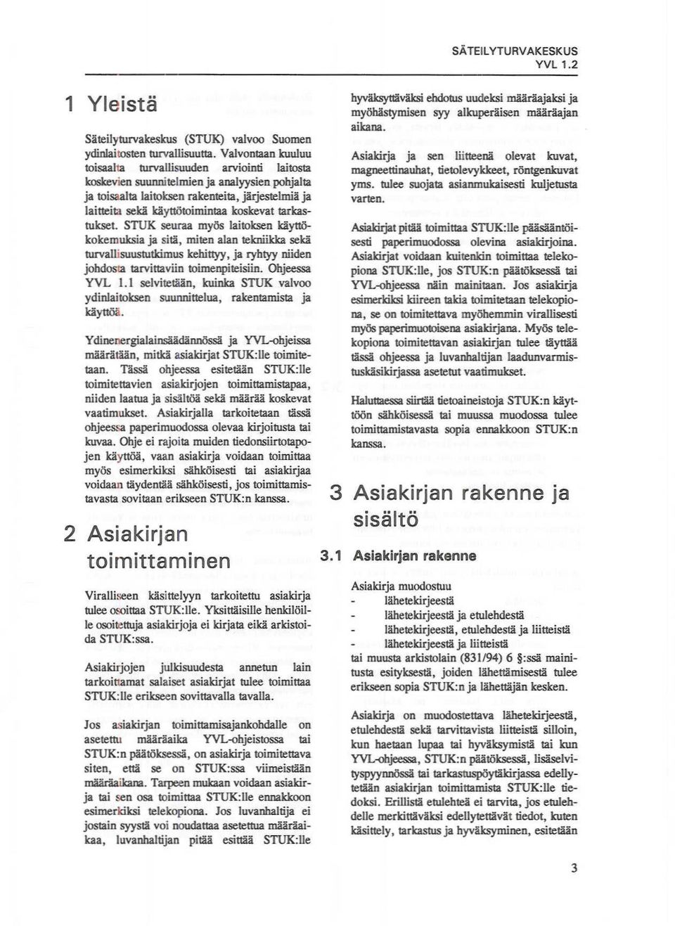 tarkastukset. STUK seuraa myös laitoksen käyttökokemuksia ja sitä, miten alan tekniikka sekä turvallisuustutkimus kehittyy, ja ryhtyy niiden johdosta tarvittaviin toimenpiteisiin. Ohjeessa YVL 1.