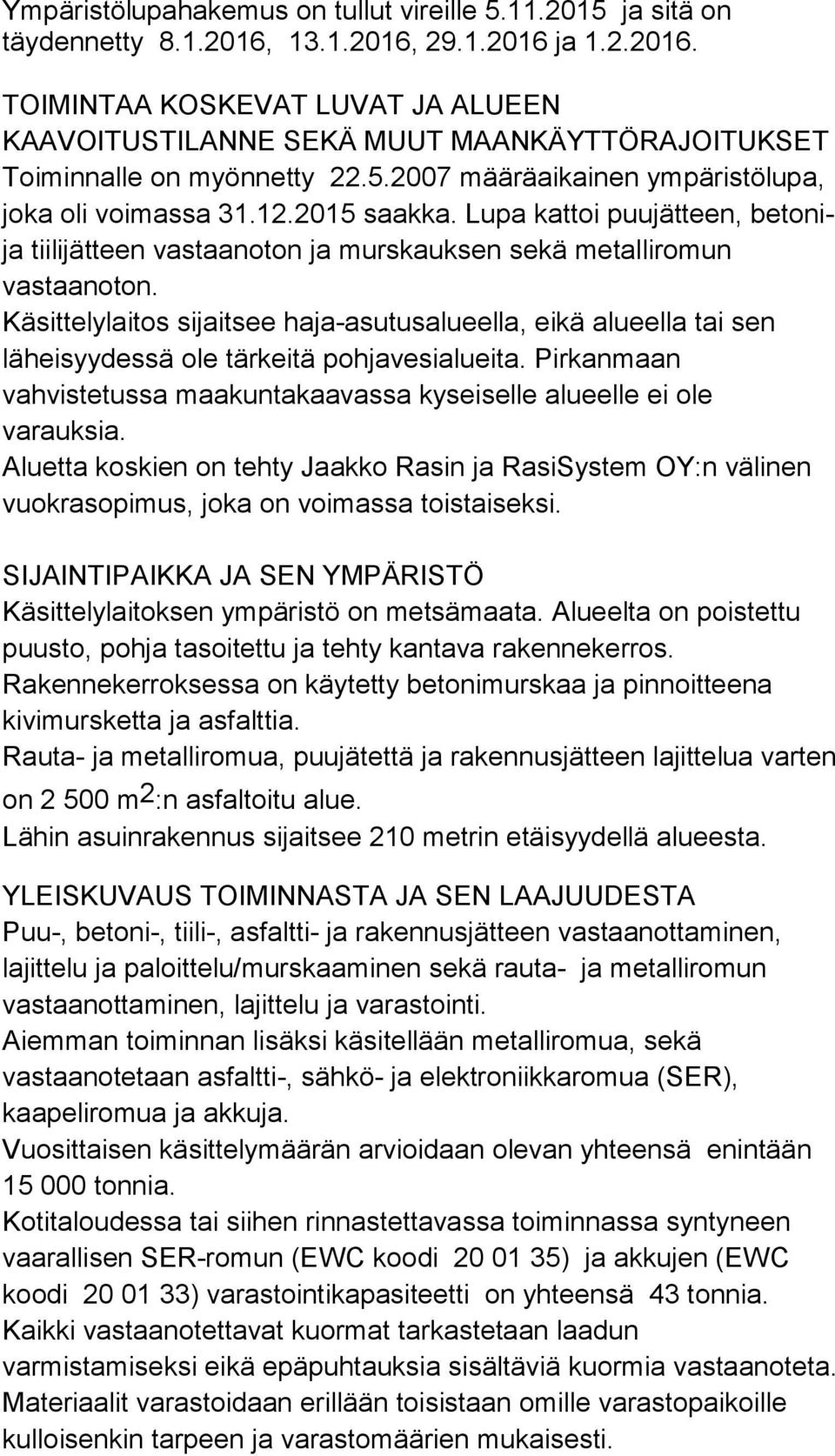 Käsittelylaitos sijaitsee haja-asutusalueella, eikä alueella tai sen läheisyydessä ole tärkeitä pohjavesialueita. Pirkanmaan vahvistetussa maakuntakaavassa kyseiselle alueelle ei ole varauksia.