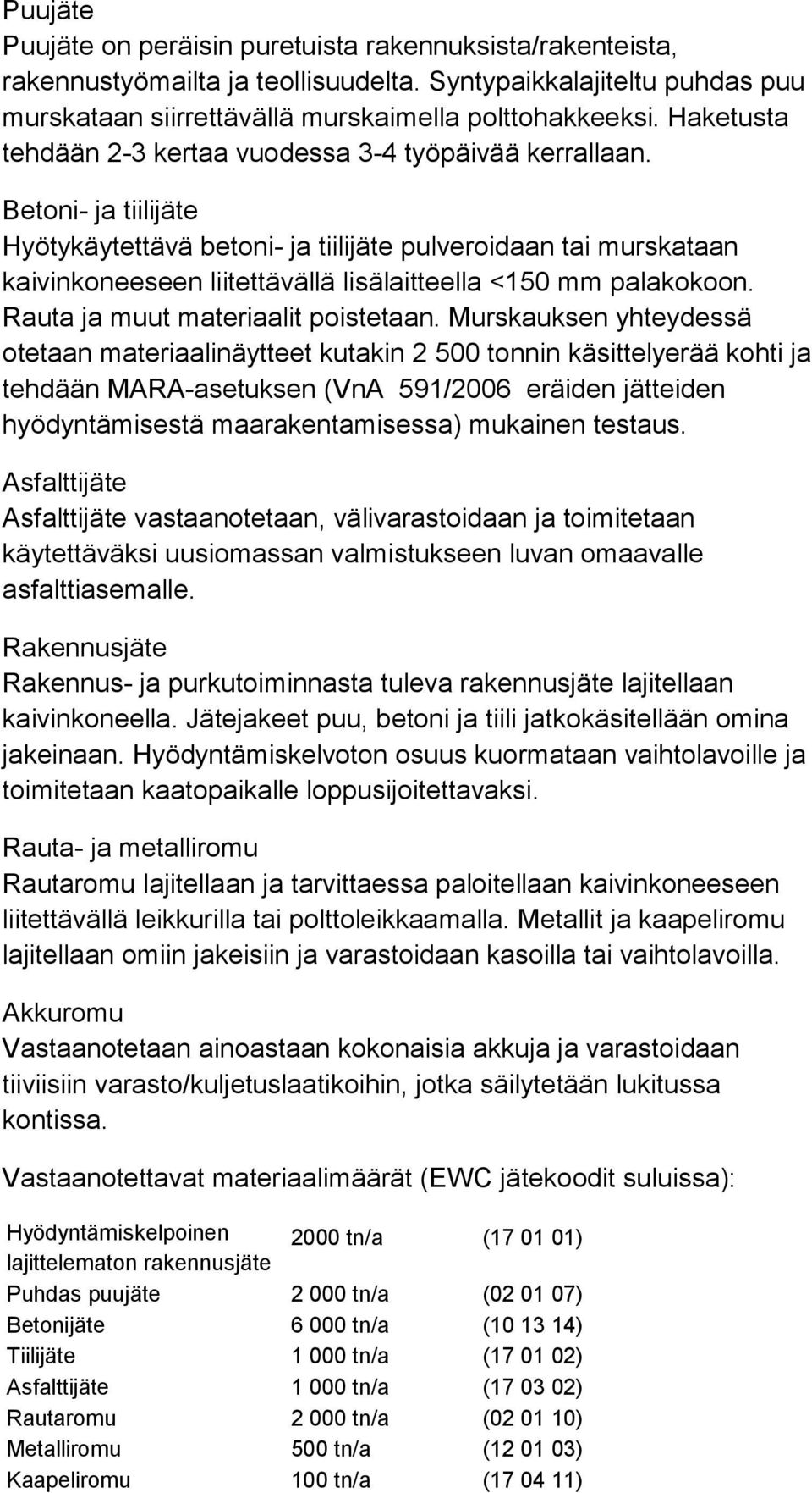 Betoni- ja tiilijäte Hyötykäytettävä betoni- ja tiilijäte pulveroidaan tai murskataan kaivinkoneeseen liitettävällä lisälaitteella <150 mm palakokoon. Rauta ja muut materiaalit poistetaan.