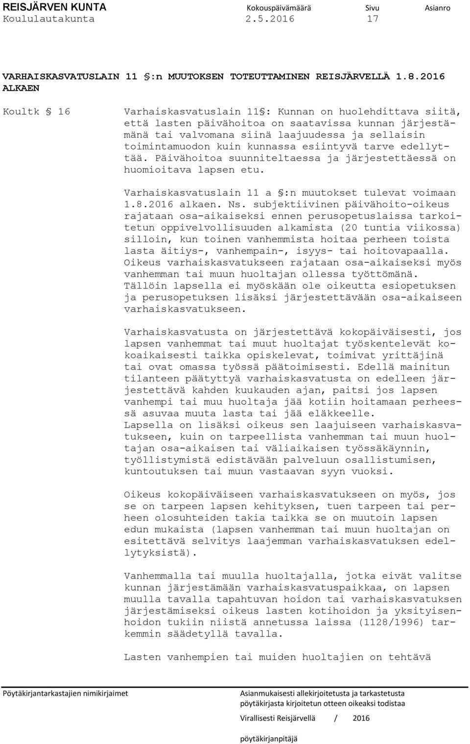 kuin kunnassa esiintyvä tarve edellyttää. Päivähoitoa suunniteltaessa ja järjestettäessä on huomioitava lapsen etu. Varhaiskasvatuslain 11 a :n muutokset tulevat voimaan 1.8.2016 alkaen. Ns.