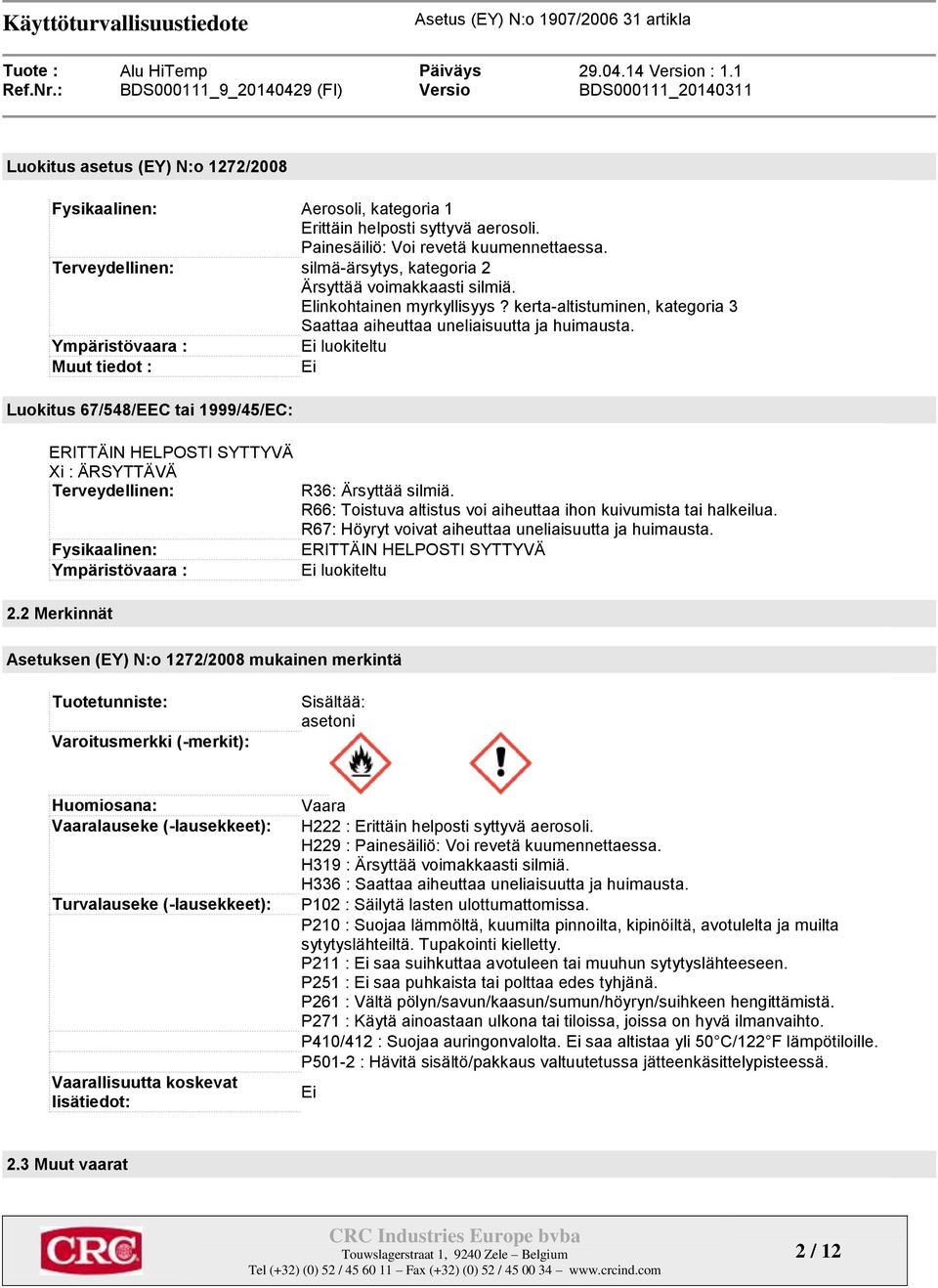 Ympäristövaara : Ei luokiteltu Muut tiedot : Ei Luokitus 67/548/EEC tai 1999/45/EC: ERITTÄIN HELPOSTI SYTTYVÄ Xi : ÄRSYTTÄVÄ Terveydellinen: Fysikaalinen: Ympäristövaara : 2.