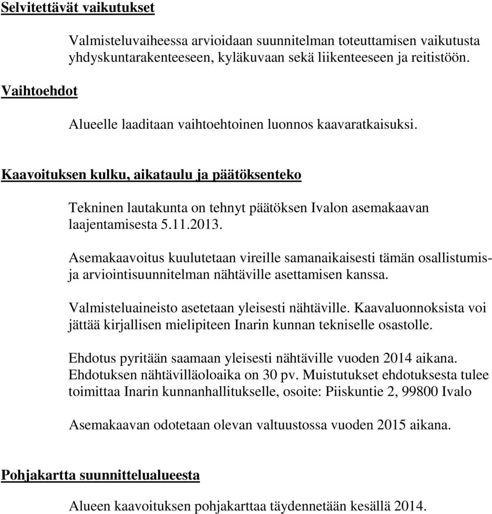 Asemakaavoitus kuulutetaan vireille samanaikaisesti tämän osallistumisja arviointisuunnitelman nähtäville asettamisen kanssa. Valmisteluaineisto asetetaan yleisesti nähtäville.