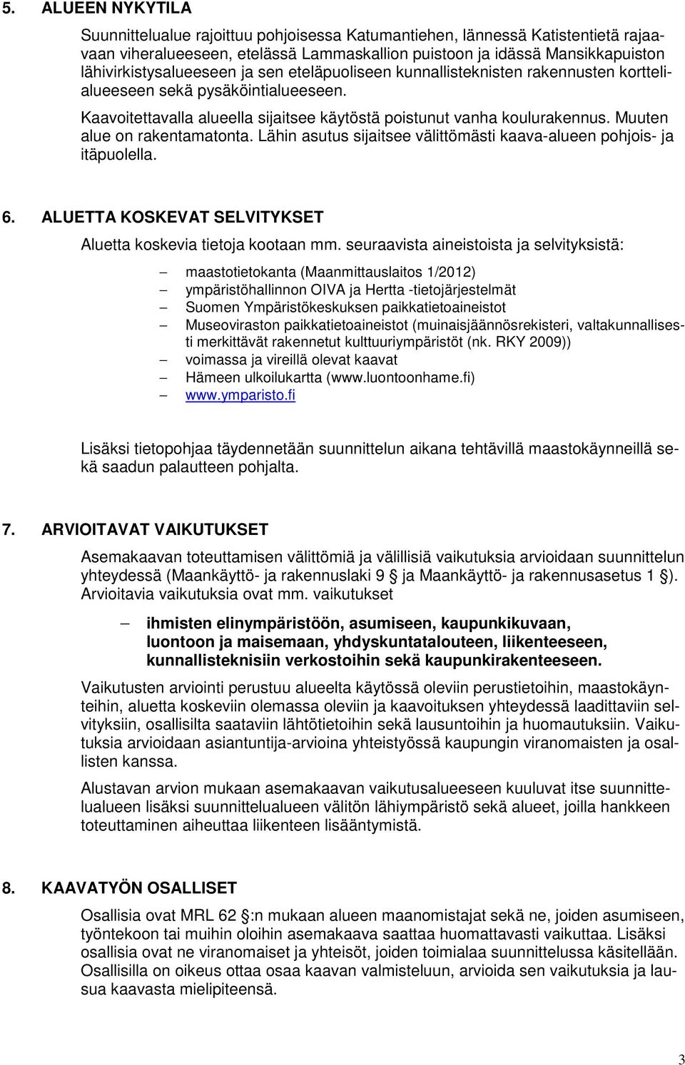 Muuten alue on rakentamatonta. Lähin asutus sijaitsee välittömästi kaava-alueen pohjois- ja itäpuolella. 6. ALUETTA KOSKEVAT SELVITYKSET Aluetta koskevia tietoja kootaan mm.