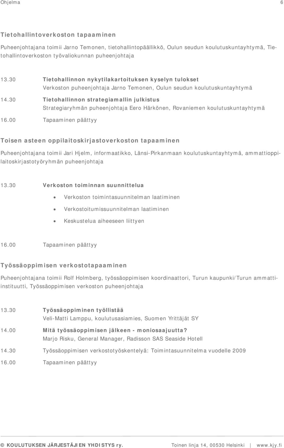 30 Tietohallinnon strategiamallin julkistus Strategiaryhmän puheenjohtaja Eero Härkönen, Rovaniemen koulutuskuntayhtymä Toisen asteen oppilaitoskirjastoverkoston tapaaminen Puheenjohtajana toimii