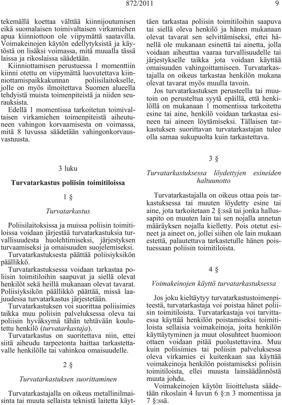Kiinniottamisen perustuessa 1 momenttiin kiinni otettu on viipymättä luovutettava kiinniottamispaikkakunnan poliisilaitokselle, jolle on myös ilmoitettava Suomen alueella tehdyistä muista