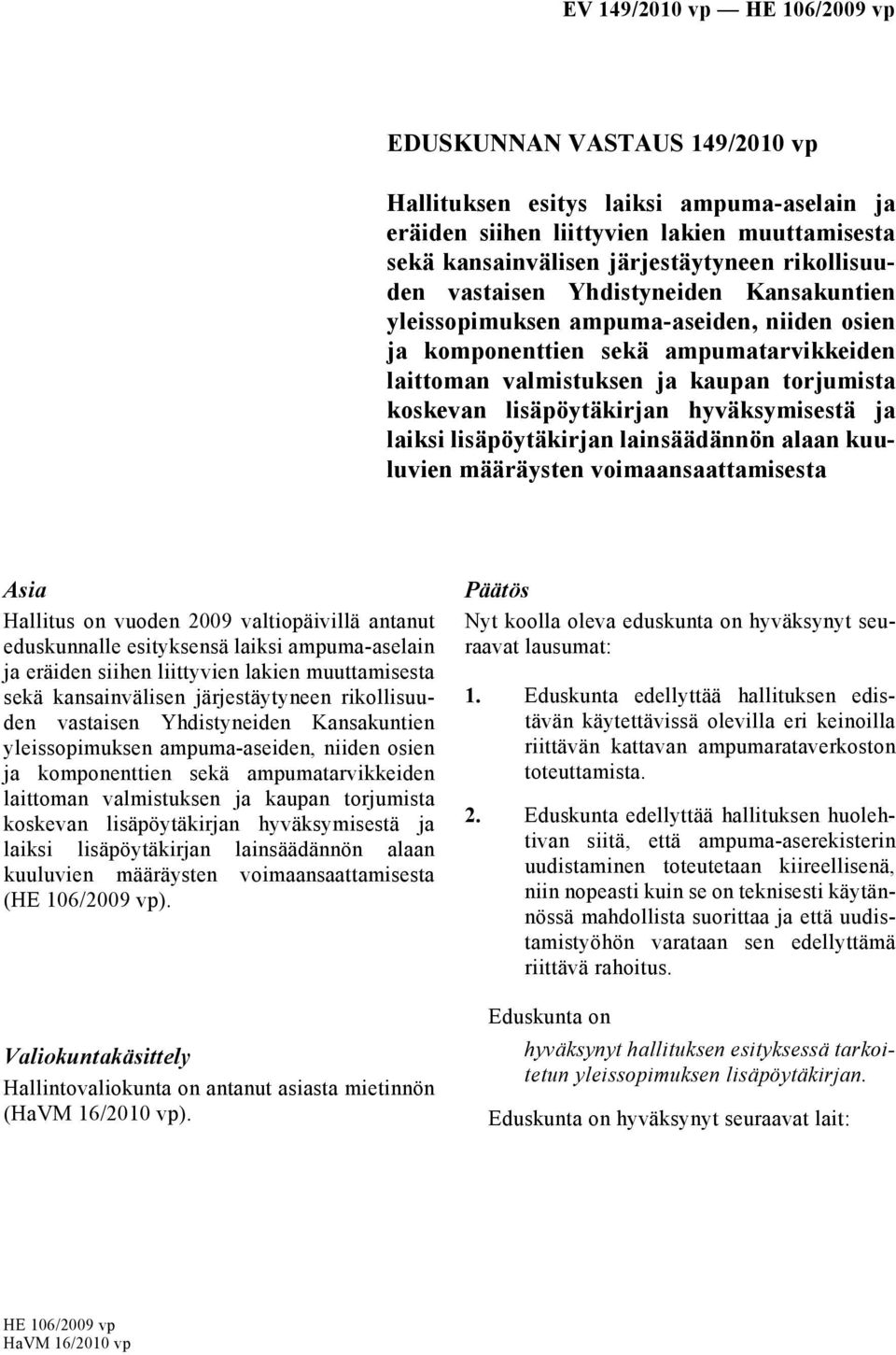 lisäpöytäkirjan lainsäädännön alaan kuuluvien määräysten voimaansaattamisesta Asia Hallitus on vuoden 2009 valtiopäivillä antanut eduskunnalle esityksensä laiksi ampuma-aselain ja eräiden siihen