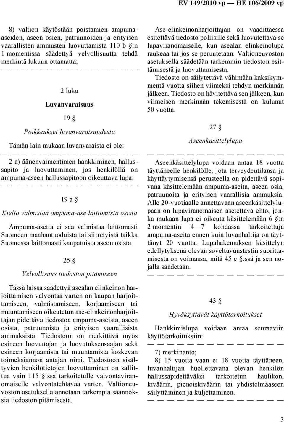 ampuma-aseen hallussapitoon oikeuttava lupa; 19 a Kielto valmistaa ampuma-ase laittomista osista Ampuma-asetta ei saa valmistaa laittomasti Suomeen maahantuoduista tai siirretyistä taikka Suomessa